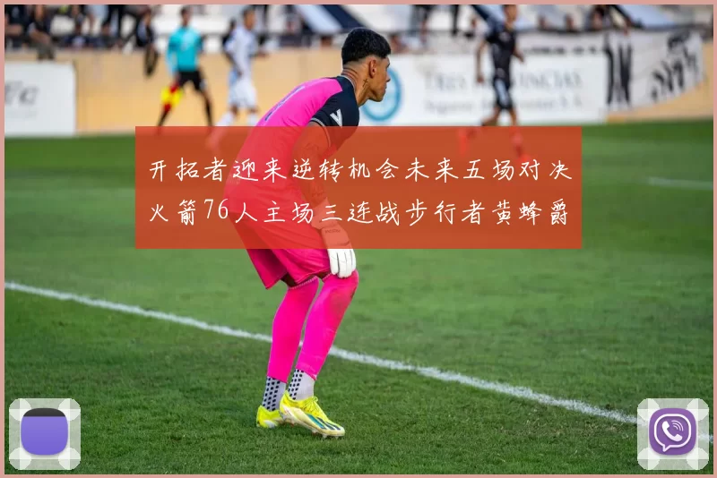 开拓者迎来逆转机会未来五场对决火箭76人主场三连战步行者黄蜂爵士