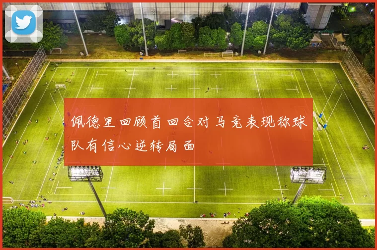 佩德里回顾首回合对马竞表现称球队有信心逆转局面