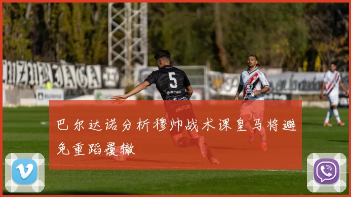 巴尔达诺分析穆帅战术课皇马将避免重蹈覆辙