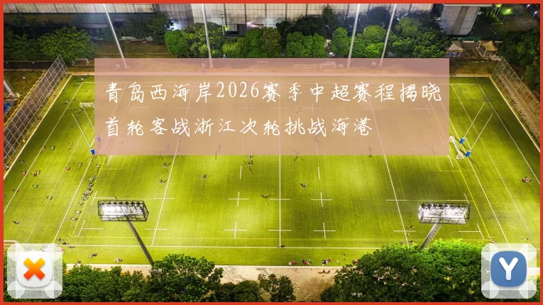 青岛西海岸2026赛季中超赛程揭晓首轮客战浙江次轮挑战海港